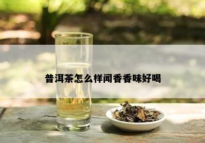 普洱茶怎么样闻香香味好喝