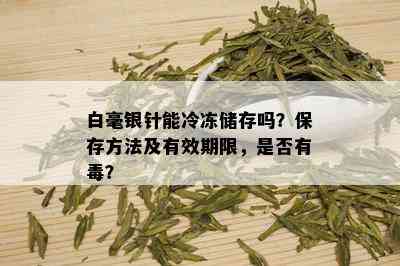 白毫银针能冷冻储存吗？保存方法及有效期限，是否有？