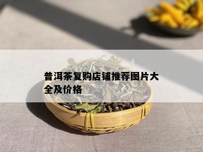 普洱茶复购店铺推荐图片大全及价格