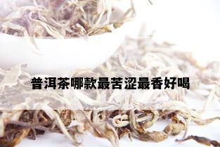 普洱茶哪款最苦涩最香好喝