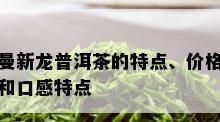 曼新龙普洱茶的特点、价格和口感特点