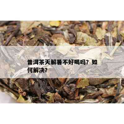 普洱茶天解暑不好喝吗？如何解决？