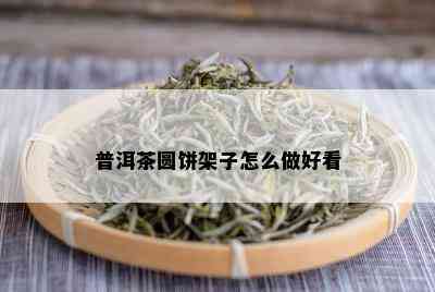 普洱茶圆饼架子怎么做好看