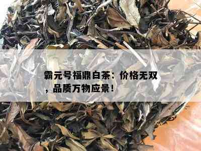 霸元号福鼎白茶：价格无双，品质万物应景！