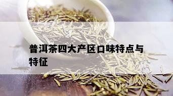 普洱茶四大产区口味特点与特征