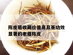 陈皮眉收藏价值高且茶功效显著的老眉陈皮