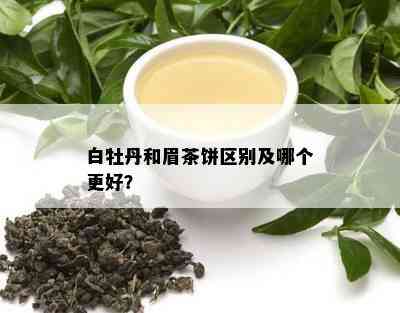 白牡丹和眉茶饼区别及哪个更好？