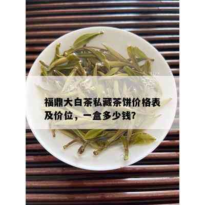 福鼎大白茶私藏茶饼价格表及价位，一盒多少钱？