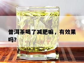 普洱茶喝了减肥嘛，有效果吗？