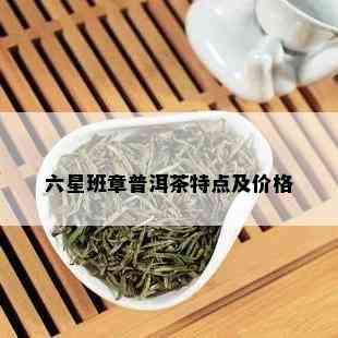 六星班章普洱茶特点及价格