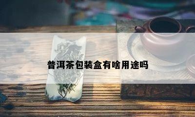 普洱茶包装盒有啥用途吗