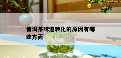 普洱茶味道转化的原因有哪些方面