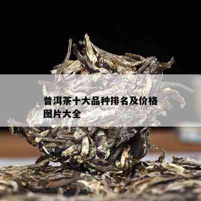 普洱茶十大品种排名及价格图片大全