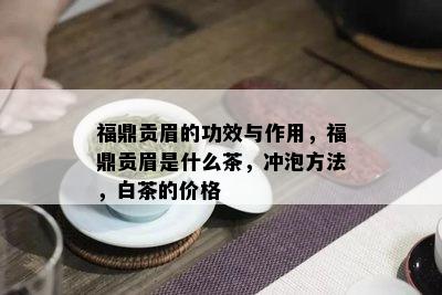 福鼎贡眉的功效与作用，福鼎贡眉是什么茶，冲泡方法，白茶的价格