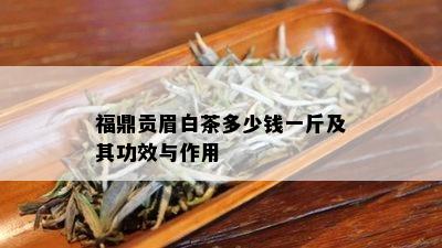 福鼎贡眉白茶多少钱一斤及其功效与作用