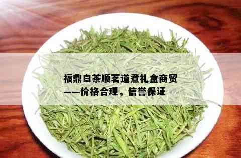 福鼎白茶顺茗道煮礼盒商贸——价格合理，信誉保证