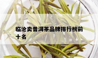 临沧卖普洱茶品牌排行榜前十名