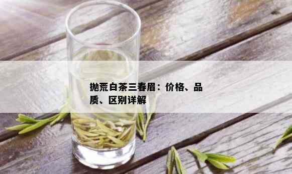 抛荒白茶三春眉：价格、品质、区别详解