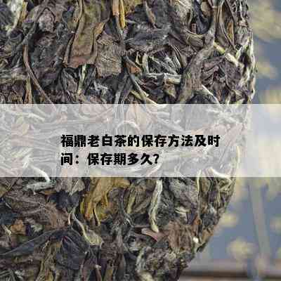 福鼎老白茶的保存方法及时间：保存期多久？