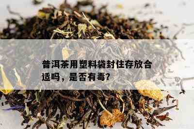 普洱茶用塑料袋封住存放合适吗，是否有？