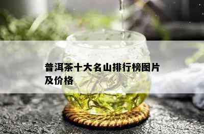 普洱茶十大名山排行榜图片及价格