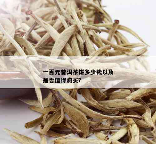 一百元普洱茶饼多少钱以及是否值得购买？