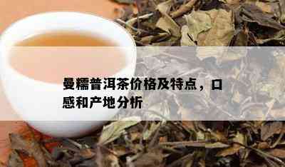 曼糯普洱茶价格及特点，口感和产地分析