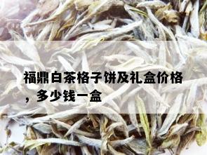 福鼎白茶格子饼及礼盒价格，多少钱一盒