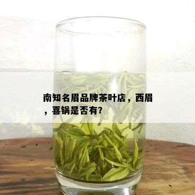 南知名眉品牌茶叶店，西眉，喜锅是否有？