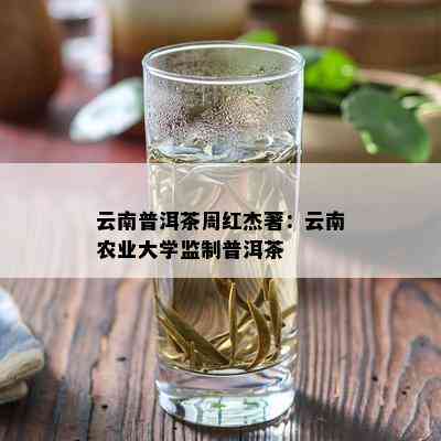 云南普洱茶周红杰著：云南农业大学监制普洱茶