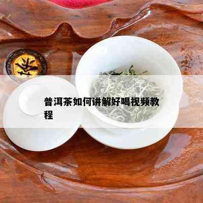 普洱茶如何讲解好喝视频教程