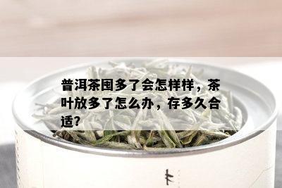 普洱茶囤多了会怎样样，茶叶放多了怎么办，存多久合适？