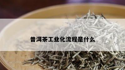 普洱茶工业化流程是什么