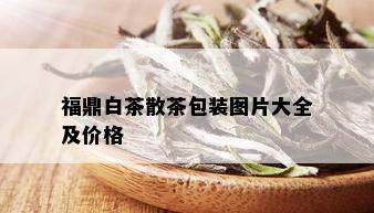 福鼎白茶散茶包装图片大全及价格