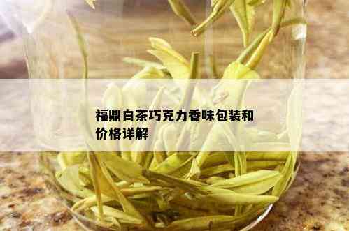 福鼎白茶巧克力香味包装和价格详解