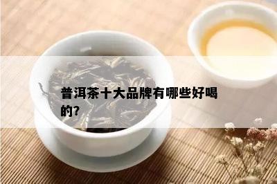 普洱茶十大品牌有哪些好喝的？