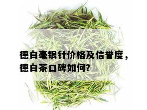 德白毫银针价格及信誉度，德白茶口碑如何？