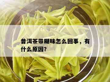 普洱茶带糊味怎么回事，有什么原因？