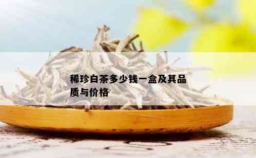 稀珍白茶多少钱一盒及其品质与价格