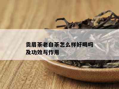 贡眉茶老白茶怎么样好喝吗及功效与作用