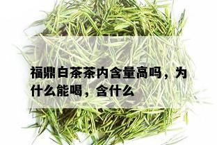 福鼎白茶茶内含量高吗，为什么能喝，含什么