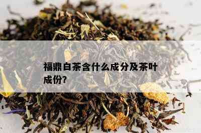 福鼎白茶含什么成分及茶叶成份？