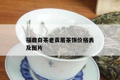 福鼎白茶老贡眉茶饼价格表及图片