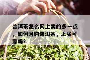 普洱茶怎么网上卖的多一点，如何网购普洱茶，上买可靠吗？