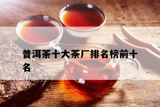 普洱茶十大茶厂排名榜前十名