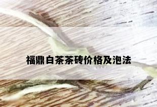 福鼎白茶茶砖价格及泡法