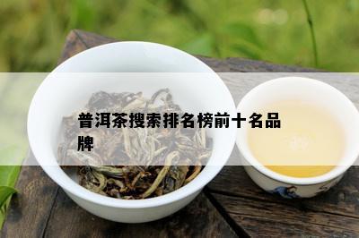 普洱茶搜索排名榜前十名品牌