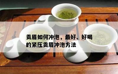 贡眉如何冲泡，更好、好喝的紧压贡眉冲泡方法