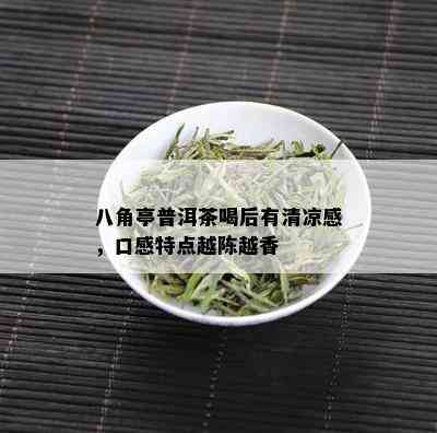 八角亭普洱茶喝后有清凉感，口感特点越陈越香