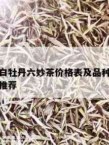 白牡丹六妙茶价格表及品种推荐